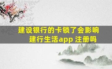 建设银行的卡锁了会影响建行生活app 注册吗